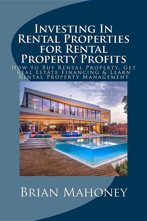 Investing in Rental Properties for Rental Property Profits: How to Buy Rental Property, Get Real Estate Financing & Learn Rental Property Management (Paperback)