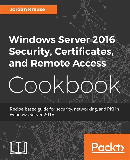 Windows Server 2016 Security, Certificates, and Remote Access Cookbook : Recipe-based guide for security, networking and PKI in Windows Server 2016 (Paperback)