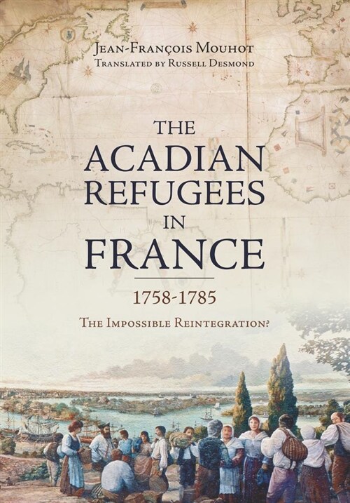 The Acadian Refugees in France 1758-1785: The Impossible Reintegration? (Paperback)