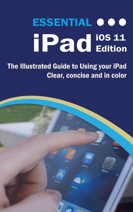 Essential iPad IOS 11 Edition: The Illustrated Guide to Using Your iPad (Hardcover)