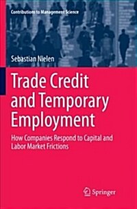 Trade Credit and Temporary Employment: How Companies Respond to Capital and Labor Market Frictions (Paperback)