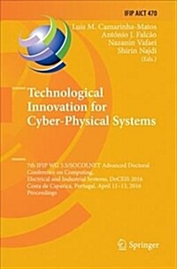 Technological Innovation for Cyber-Physical Systems: 7th Ifip Wg 5.5/Socolnet Advanced Doctoral Conference on Computing, Electrical and Industrial Sys (Paperback)