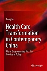 Health Care Transformation in Contemporary China: Moral Experience in a Socialist Neoliberal Polity (Hardcover, 2019)