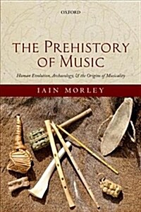 The Prehistory of Music : Human Evolution, Archaeology, and the Origins of Musicality (Paperback)