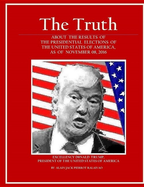 the Truth: About the Results of the Presidential Elections Of the United States of America, As of November 08, 2016 (Paperback)
