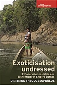 Exoticisation Undressed : Ethnographic Nostalgia and Authenticity in Embera Clothes (Paperback)