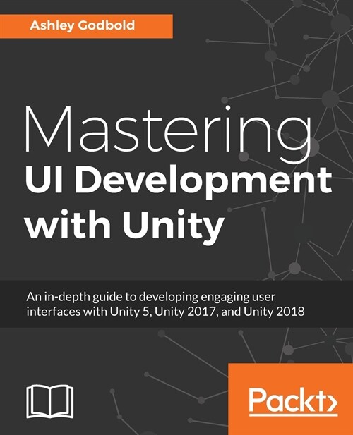 Mastering UI Development with Unity : An in-depth guide to developing engaging user interfaces with Unity 5, Unity 2017, and Unity 2018 (Paperback)