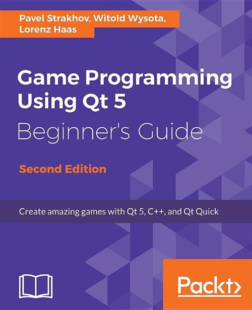 Game Programming using Qt 5 Beginners Guide : Create amazing games with Qt 5, C++, and Qt Quick, 2nd Edition (Paperback, 2 Revised edition)
