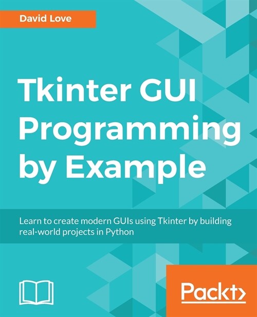 Tkinter GUI Programming by Example : Learn to create modern GUIs using Tkinter by building real-world projects in Python (Paperback)