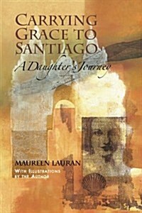 Carrying Grace to Santiago: A Daughters Journey (Paperback)