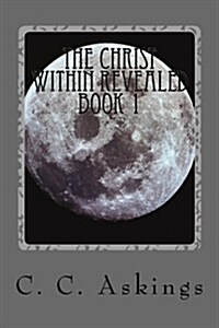 The Christ Within Revealed: Book 1: Channeling the Spirit of Christ (Paperback)