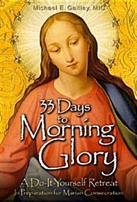 33 Days to Morning Glory: A Do-It- Yourself Retreat in Preparation for Marian Consecration (Paperback)