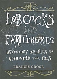 Lobcocks and Fartleberries : 18th-Century Insults to Confound Your Foes (Paperback)