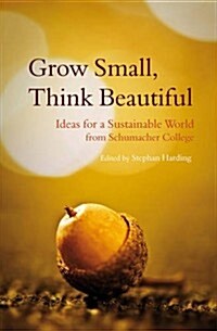 Grow Small, Think Beautiful : Ideas for a Sustainable World from Schumacher College (Paperback)