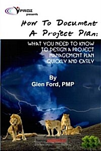 How to Document a Project Plan: What You Need to Know to Design a Project Management Plan Quickly and Easily (Paperback)