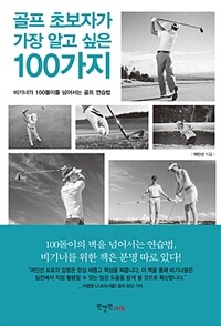 골프 초보자가 가장 알고 싶은 100가지 :비기너가 100돌이를 넘어서는 골프 연습법 