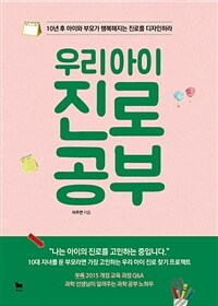 우리 아이 진로 공부 :10년 후 아이와 부모가 행복해지는 진로를 디자인하라 