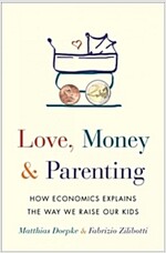 Love, Money, and Parenting: How Economics Explains the Way We Raise Our Kids (Hardcover)