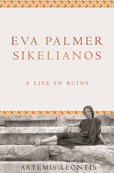 Eva Palmer Sikelianos: A Life in Ruins (Hardcover)