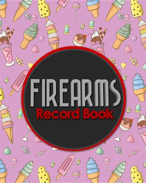 Firearms Record Book: Acquisition And Disposition Book, Gun Record Book, Firearm Purchases Record Book, Gun Inventory Book, Cute Ice Cream & (Paperback)