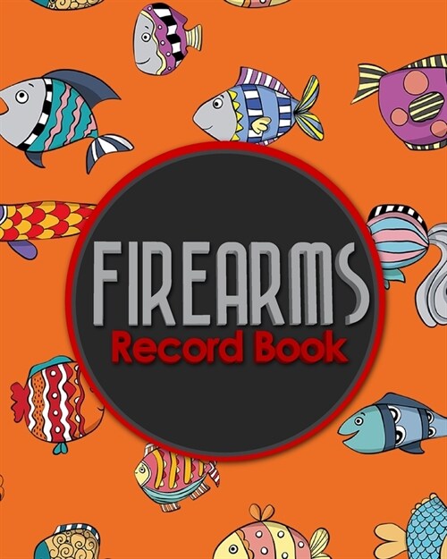 Firearms Record Book: ATF Books, Firearms Log Book, C&R Bound Book, Firearms Inventory Log Book, Cute Funky Fish Cover (Paperback)