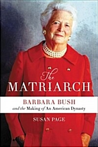 The Matriarch: Barbara Bush and the Making of an American Dynasty (Hardcover)
