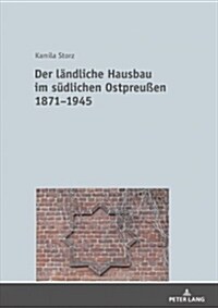 Der Laendliche Hausbau Im Suedlichen Ostpreu?n 1871-1945 (Hardcover)