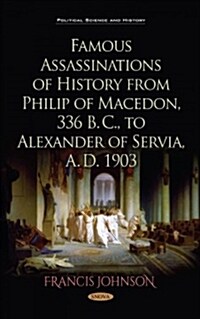 Famous Assassinations of History from Philip of Macedon, 336 B. C., to Alexander of Servia, A. D. 1903 (Hardcover)