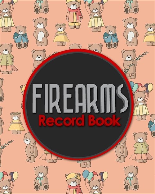 Firearms Record Book: ATF Log Book, Gun Log Book, FFL Log Book, Gun Catalog, Cute Teddy Bear Cover (Paperback)