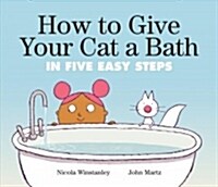 How to Give Your Cat a Bath: In Five Easy Steps (Hardcover)