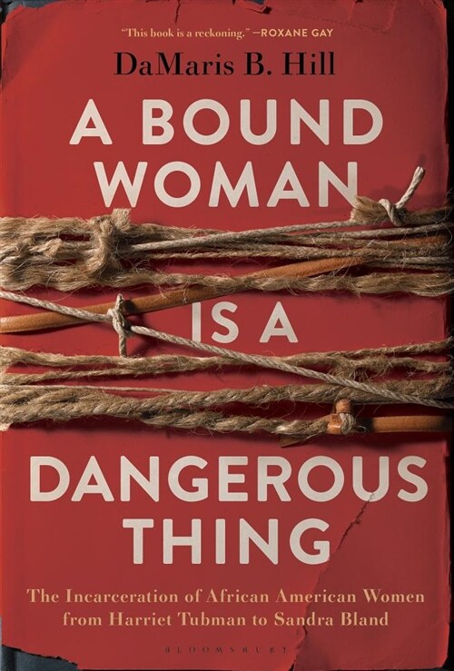 A Bound Woman Is a Dangerous Thing: The Incarceration of African American Women from Harriet Tubman to Sandra Bland (Hardcover)