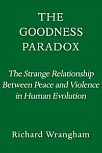 The Goodness Paradox: The Strange Relationship Between Virtue and Violence in Human Evolution (Hardcover)