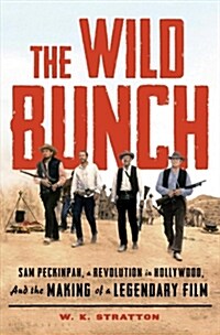 The Wild Bunch: Sam Peckinpah, a Revolution in Hollywood, and the Making of a Legendary Film (Hardcover)