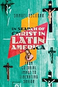In Search of Christ in Latin America: From Colonial Image to Liberating Savior (Paperback)