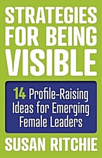 Strategies for Being Visible:14 Profile-Raising Ideas for Emerging Female Leaders (Paperback)