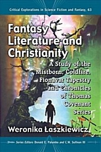 Fantasy Literature and Christianity: A Study of the Mistborn, Coldfire, Fionavar Tapestry and Chronicles of Thomas Covenant Series (Paperback)