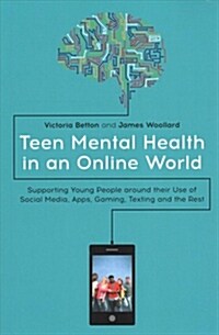 Teen Mental Health in an Online World : Supporting Young People around their Use of Social Media, Apps, Gaming, Texting and the Rest (Paperback)