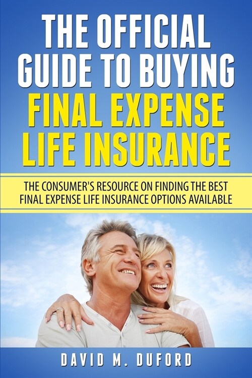 The Official Guide To Buying Final Expense Life Insurance: The Consumers Resource On Finding The Best Final Expense Life Insurance Options Available (Paperback)