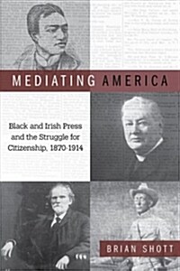 Mediating America: Black and Irish Press and the Struggle for Citizenship, 1870-1914 (Paperback)