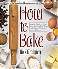 How to Bake: The Complete Guide to Perfect Cakes, Cookies, Pies, Tarts, Breads, Pizzas, Muffins, Sweet and Savory (Hardcover)