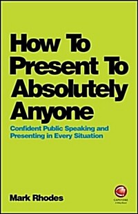 How To Present To Absolutely Anyone : Confident Public Speaking and Presenting in Every Situation (Paperback)