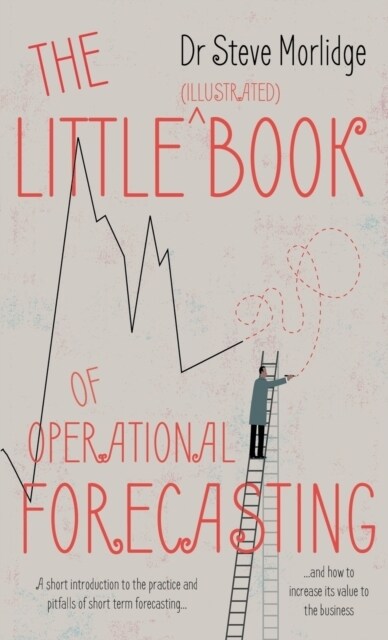 The Little (illustrated) Book of Operational Forecasting : A short introduction to the practice and pitfalls of short term forecasting - and how to in (Paperback)
