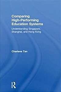 Comparing High-Performing Education Systems: Understanding Singapore, Shanghai, and Hong Kong (Hardcover)