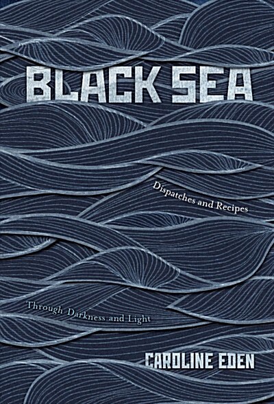 Black Sea : Dispatches and Recipes – Through Darkness and Light (Hardcover)