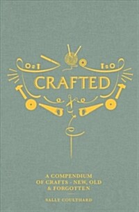 Crafted : A Compendium of Crafts: New, Old and Forgotten (Hardcover)