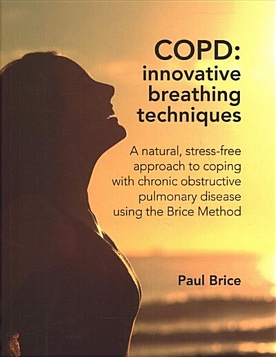 COPD: Innovative Breathing Techniques : A natural, stress-free approach to coping with chronic obstructive pulmonary disease using the Brice Method (Paperback)