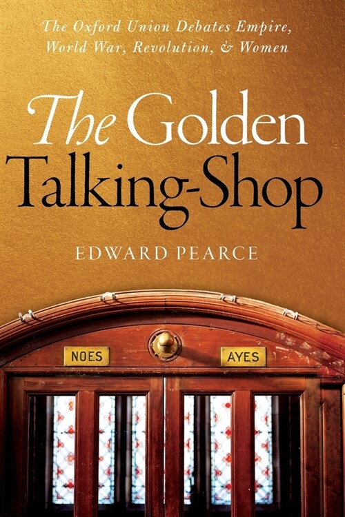The Golden Talking-Shop : The Oxford Union Debates Empire, World War, Revolution, and Women (Paperback)