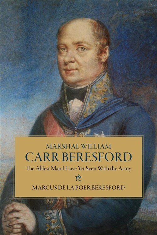 Marshal William Carr Beresford: The Ablest Man I Have Yet Seen with the Army (Hardcover)