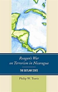 Reagans War on Terrorism in Nicaragua: The Outlaw State (Paperback)