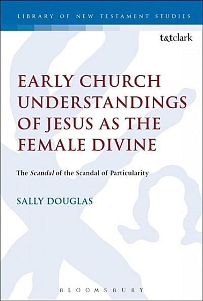 Early Church Understandings of Jesus as the Female Divine : The Scandal of the Scandal of Particularity (Paperback)